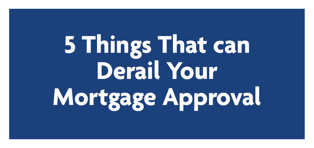 5 Things That Can Derail Your Mortgage Approval